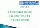 IMF(국제통화기금) 설립배경, 설립목적, 조직, 의사결정, 재정 운영, 특징, 개념, 내용, 문제점, 개선방안, 한국과의 관계, 변화, 특징, 현황, 사례, 시사점 9페이지