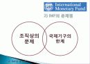 IMF(국제통화기금) 설립배경, 설립목적, 조직, 의사결정, 재정 운영, 특징, 개념, 내용, 문제점, 개선방안, 한국과의 관계, 변화, 특징, 현황, 사례, 시사점 23페이지