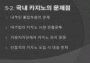 도박 정의, 특징, 카지노의 정의, 카지노의 영향, 국내 카지노 사례, 강원랜드, 라스베가스, 마카오, 변화, 특징, 현황, 사례, 관리, 역할, 기법, 시사점, 조사분석 17페이지