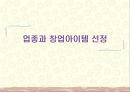 [창업론] 업종과 창업아이템 선정 - 선정기준, 창업아이템 선정 7단계, 관심업종 및 아이템에 대한 추가 정보수집, 다양한 기준에 의한 창업의 분류 1페이지