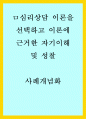 사례개념화 - 심리상담 이론을 선택하고 이론에 근거한 자기이해 및 성찰 1페이지