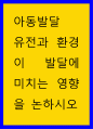 아동발달에서 유전이 발달에 미치는 영향과 환경이 발달에 미치는 영향에 대하여 1페이지