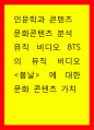 문화콘텐츠 분석 뮤직 비디오 BTS의 뮤직 비디오 봄날 에 대한 문화 콘텐츠 가치 1페이지