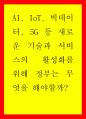 AI IoT 빅데이터 5G 등 새로운 기술과 서비스의 활성화를 위해 정부는 무엇을 해야할까 1페이지
