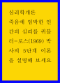 심리학개론 > 죽음에 임박한 인간의 심리를 퀴블러-로스(1969) 박사의 5단계 이론을 설명해 보세요 1페이지