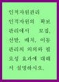 인적자원관리 ) 인적자원의 확보관리에서 모집, 선발, 배치, 이동관리의 의의와 필요성 효과에 대해서 설명하시오 1페이지