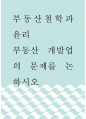 부동산철학과윤리 ) 부동산 개발업의 문제를 논하시오 1페이지
