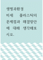 생명과환경 ) 미세 플라스틱의 문제점과 해결방안에 대해 생각해보시오 1페이지