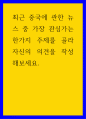 중국학 ) 최근 중국에 관한 뉴스 중 가장 관심가는 한가지 주제를 골라 자신의 의견을 작성해보세요 1페이지