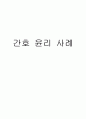 A+자료입니다)[간호관리학]간호윤리사례분석, 4가지 간호윤리사례, 간호사와 대상자, 간호사와 협력자 1페이지