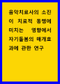 음악치료 ) 음악치료사의 소진이 치료적 동맹에 미치는 영향에서 자기돌봄의 매개효과에 관한 연구 1페이지