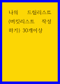 글쓰기 ) 나의 드림리스트(버킷리스트 작성하기) 30개이상 1페이지