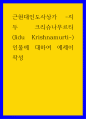 에세이 ) 근현대인도사상가 지두 크리슈나무르티 (Jidu Krishnamurti) 인물에 대하여 에세이 작성 1페이지