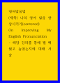 영어발음법 ) 나의 영어 발음 향상시키기 - 해당 강의를 통해 뭘 배웠고 늘었는지에 대해 서술 1페이지
