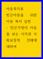 아동복지론 ) 빈곤아동을 위한 아동 복지 실천 - 빈곤가정의 아동을 보는 시각과 사회보장적 견해에 대하여 1페이지