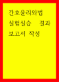 간호윤리와법 실험실습 결과보고서 작성 1페이지