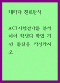 대학과 진로탐색 ) ACT시험결과를 분석하여 학생의 학업 개선 플랜을 작성하시오 1페이지