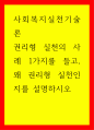 사회복지실천기술론 권리형 실천의 사례 1가지를 들고, 왜 권리형 실천인지를 설명하시오 1페이지