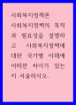 사회복지정책론) 사회복지정책의 목적과 필요성을 설명하고 사회복지정책에 대한 국가별 이해에 어떠한 차이가 있는지 서술하시오 1페이지