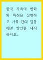 가족학) 한국 가족의 변화와 특징을 설명하고 가족 간의 갈등 해결 방안을 제시하시오 1페이지