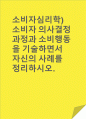 소비자심리학)소비자 의사결정과정과 소비행동을 기술하면서 자신의 사례를 정리하시오. 1페이지
