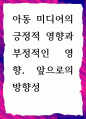 [ 아동 미디어의 긍정적 영향과 부정적인 영향, 앞으로의 방향성 ] 1페이지