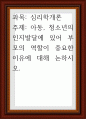 심리학개론 ) 아동, 청소년의 인지발달에 있어 부모의 역할이 중요한 이유 1페이지