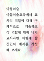 [ 아동미술교육에서 교사의 역할에 대해 구체적으로 기술하고 각 역할에 대해 내가 교사라면 어떻게 할 것인지 예시를 작성해 보세요 1페이지