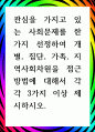[ 관심을 가지고 있는 사회문제를 한 가지 선정하여 개별, 집단, 가족, 지역사회차원을 접근방법에 대해서 각각 3가지 이상 제시 ] 1페이지