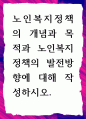[ 노인복지정책의 개념과 목적과 노인복지정책의 발전방향에 대해 작성하시오 1페이지