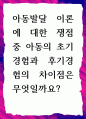 [ 아동발달 이론에 대한 쟁점 중 아동의 초기경험과 후기경험의 차이점은 무엇일까요 ] 1페이지