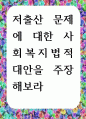 [ 저출산 문제에 대한 사회복지법적 대안을 주장해보라 ] 1페이지
