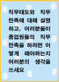 [ 직무태도와 직무만족에 대해 설명하고, 여러분들이 종업원들의 직무만족을 하려면 어떻게 해야하는지 여러분의 생각을 쓰세요 ] 1페이지