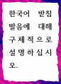 [ 한국어문규범 ] 한국어 받침 발음에 대해 구체적으로 설명 1페이지