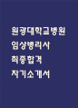[원광대학교병원 자소서] 원광대학교병원 임상병리사 최종합격 자기소개서 – 임상병리사 자소서,자기소개서 예문 1페이지