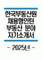 한국부동산원 자소서 - 2025년 한국부동산원 신입직원 채용형 인턴 부동산 자소서 한국부동산원 채용형 인턴 자기소개서 한국부동산원 자기소개서 한국부동산원 인턴 지원동기 1페이지