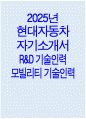 [현대자동차 R&D기술인력 자기소개서] 2025년 현대자동차 모빌리티 기술인력 R&D기술인력 자소서 현대자동차 모빌리티기술인력 자기소개서 현대차 모빌리티기술인력 자소서 1페이지