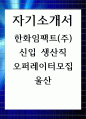 한화임팩트 신입 생산직 오퍼레이터모집 울산 자기소개서 1페이지
