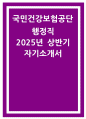 국민건강보험공단 행정직 자기소개서] 2025년 상반기 국민건강보험공단 행정직 자소서/ 자신보다는 타인을 위해 행동, 공직자 윤리의식, 집단 과제 해결 경험, 지원한 분야에 해당하는 전문성 1페이지