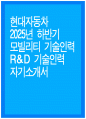 현대자동차 자소서 - 2025년 하반기 현대자동차 모빌리티 기술인력 R&D 기술인력 자기소개서 현대자동차 R&D 기술인력 자소서 현대자동차 자기소개서 1페이지