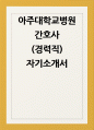 아주대학교병원 자소서] 아주대학교병원 간호사(경력직) 자기소개서 최신 자료 (우리 의료원에 지원한 이유, 본인만의 역량, 본원의 핵심가치(헌신, 윤리성, 탁월성), 예상치 못한 상황에 직면하거나 스트레스를 받았을 때) 1페이지