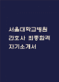 서울대학교병원 간호사 자기소개서 - 서울대학교병원 간호사 최종합격 자소서 (서울대학교병원 자기소개서 BEST 예문) 1페이지