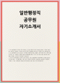[일반행정직 공무원 자소서] 일반행정직 공무원 자기소개서 (지원동기 자신의 적성, 특기, 관심분야 등 앞으로의 각오 및 다짐 등) 일반행정직 공무원 자기소개서 1페이지