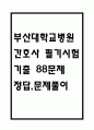 [부산대학교병원 간호사 필기시험 기출문제 정리] 부산대학교병원 간호사 필기시험 기출 족보 88문제 및 정답,문제풀이 정리 1페이지