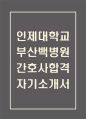 [부산백병원 간호사 합격 자기소개서] 인제대학교 부산백병원 간호사 합격 자소서 예문 (왜 부산백병원에 적합한 인재인지 강조한 자기소개서) 1페이지