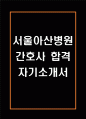 [서울아산병원 간호사 자기소개서] 서울아산병원 간호사 자소서 예문 (왜 서울아산병원에 적합한 인재인지 강조한 자기소개서) 1페이지