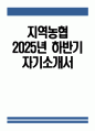 (지역농협 자기소개서) 2025년 하반기 지역농협 일반관리직 자소서 전국 농·축협 신규직원 채용 자기소개서 지역농협 자소서 지역농협 일반관리직 자기소개서 1페이지