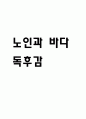 노인과 바다 독후감 - 노인과 바다 줄거리 소개 및 가장 인상깊었던 내용과 나의생각 / 노인과 바다 비평 및 읽고나서 느낀점 1페이지